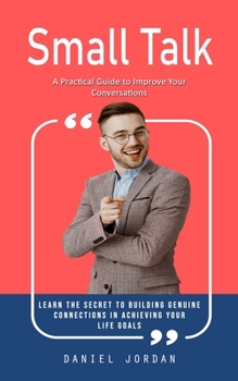 Paperback Small Talk: A Practical Guide to Improve Your Conversations (Learn the Secret to Building Genuine Connections in Achieving Your Life Goals) Book