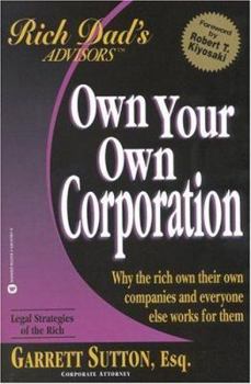 Own Your Own Corporation: Why the Rich Own Their Own Companies and Everyone Else Works for Them (Rich Dad's Advisors (Paperback))