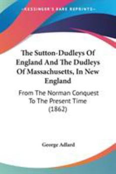 Paperback The Sutton-Dudleys Of England And The Dudleys Of Massachusetts, In New England: From The Norman Conquest To The Present Time (1862) Book