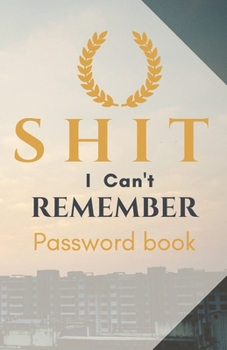Shit I Can't Remember: Password book (with alphabetical tabs): Internet Password Keeper Organizer, gift for a holiday or birthday (110 Pages, 5.5 x 8.5)