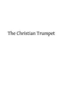 Paperback The Christian Trumpet: OR, Previsions and Predictions about Impending General Calamities, The Universal Triumph of the Church, The Coming of Book