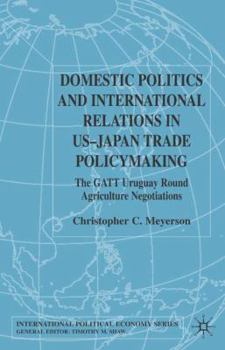 Domestic Politics and International Relations in US-Japan Trade Policymaking: The GATT Uruguay Round Agricultural Negotiations