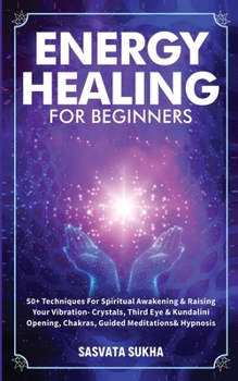 Paperback Energy Healing for Beginners: 50+ Techniques For Spiritual Awakening & Raising Your Vibration- Crystals, Third Eye & Kundalini Opening, Chakras, Guide Book