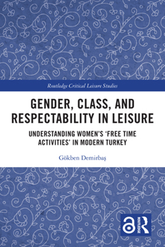 Hardcover Gender, Class, and Respectability in Leisure: Understanding Women's 'Free Time Activities' in Modern Turkey Book