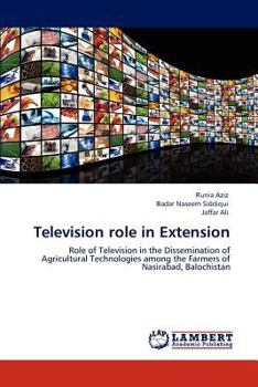 Television role in Extension: Role of Television in the Dissemination of Agricultural Technologies among the Farmers of Nasirabad, Balochistan