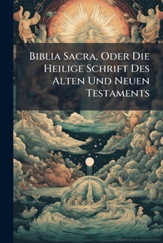 Biblia Sacra, Oder Die Heilige Schrift Des Alten Und Neuen Testaments ...
