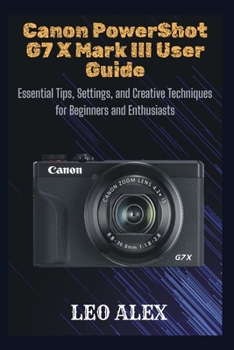 Paperback Canon PowerShot G7 X Mark III User Guide: Essential Tips, Settings, and Creative Techniques for Beginners and Enthusiasts Book