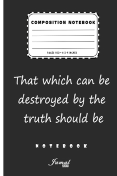 Composition Notebook | That which can be destroyed by the truth should be Notebook: Lined Notebook / Journal Gift , Pages 110 , 6 x 9 Inches