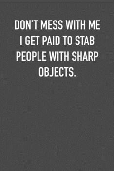 Paperback Don&#65533;t Mess with Me I Get Paid to Stab People with Sharp Objects.: 6x9 Journal sarcastic work hospital notebook Christmas gift presents for unde Book