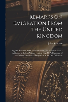 Paperback Remarks on Emigration From the United Kingdom [microform]: by John Strachan, D.D., Archdeacon of York, Upper Canada: Addressed to Robert Wilmot Horton Book