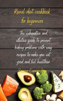 Hardcover Renal Diet Cookbook For Beginners: the exhaustive and effective guide to prevent kidney problems with easy recipes to make you eat good and feel healt Book