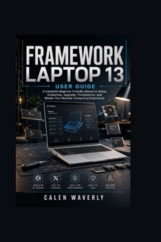 Paperback Framework Laptop 13 User Guide: A Complete Beginner-Friendly Manual to Setup, Customize, Upgrade, Troubleshoot, and Master Your Modular Computing Expe Book