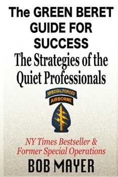 The Green Beret Guide for Success: The Strategies of the Quiet Professionals
