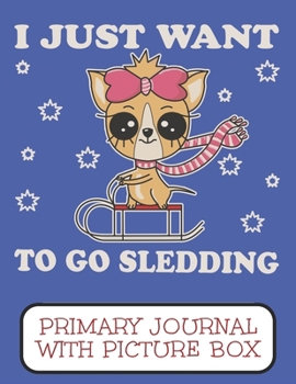 Paperback I Just Want To Go Sledding Primary Journal With Picture Box: Adorable Winter Chihuahua Puppy Dog On It's Sled In The Snow Book