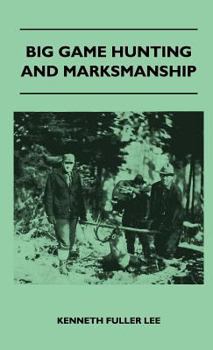 Big Game Hunting and Marksmanship - A Manual on the Rifles, Marksmanship and Methods Best Adapted to the Hunting of the Big Game of the Eastern United