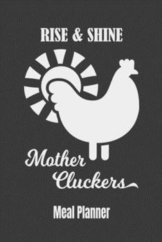 Paperback Rise & Shine Mother Cluckers Meal Planner: 52 Week Menu Planner To Help You Keep Track, Plan and Prep Your Meals (Weekly Food Planner / Diary / Log / Book