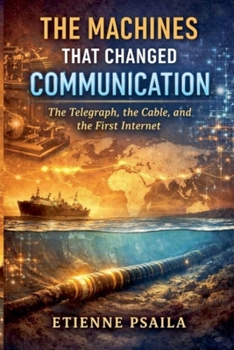 Paperback The Machines That Changed Communication: The Telegraph, the Cable, and the First Internet Book