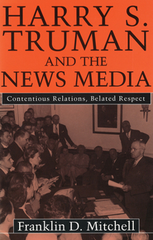 Hardcover Harry S. Truman and the News Media: Contentious Relations, Belated Respect Book