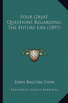 Paperback Four Great Questions Regarding The Future Life (1897) Book