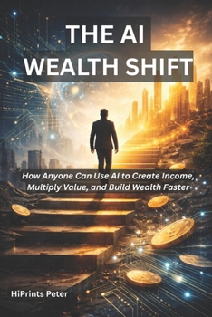 Paperback The AI Wealth Shift: How Anyone Can Use AI to Create Income, Multiply Value, and Build Wealth Faster Book