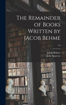 Hardcover The Remainder of Books Written by Jacob Behme; 1-6 Book
