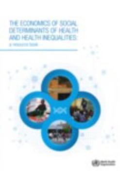 The Economics of the Social Determinants of Health and Health Inequalities : A Resource Book