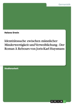 Identitatssuche Zwischen Mannlicher Minderwertigkeit Und Verweiblichung - Der Roman a Rebours Von Joris-Karl Huysmans