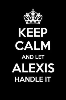 Keep Calm And Let Alexis Handle It: 6x9" Dot Bullet Notebook/Journal Funny Gift Idea