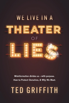Paperback Theater of Lies: Misinformation Divides Us - With Purpose. How to Protect Ourselves, & Why We Must. Book
