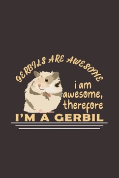 Gerbils Are Awesome I Am Awesome, Therefore I'm A Gerbil: Funny Gift For Gerbil Lovers And Everyone Who Love Animals- Notebook, Planner Or Journal For ... Pages.Diary To Write In for School, Students
