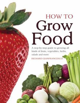 Hardcover How to Grow Food: A Step-By-Step Guide to Growing All Kinds of Fruits, Vegetables, Herbs, Salads and More Book