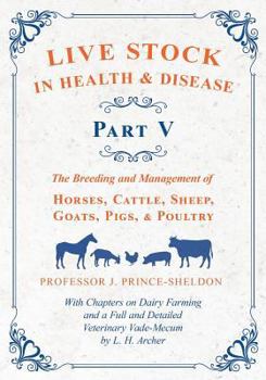 Live Stock in Health and Disease - Part V - The Breeding and Management of Horses, Cattle, Sheep, Goats, Pigs, and Poultry - With Chapters on Dairy Farming and a Full and Detailed Veterinary Cade-Mecu