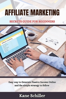AFFILIATE MARKETING SECRETS GUIDE FOR BEGINNERS: Easy way to Generate Passive Income Online and the simple strategy to follow (GREAT BUSINESS BOOK)