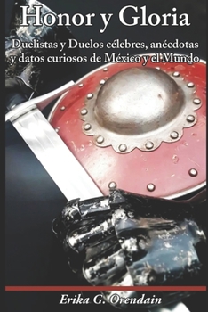 Honor y Gloria:: Duelistas y Duelos célebres, anécdotas, y datos curiosos de México y el Mundo