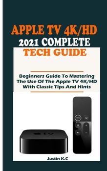 Paperback The Apple TV 4k/HD 2021 Complete Tech Guide: Beginners Guide To Mastering The Use Of The Apple TV 4K/HD With Classic Tips And Hints Book