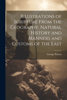 Paperback Illustrations of Scripture From the Geography, Natural History and Manners and Customs of the East Book