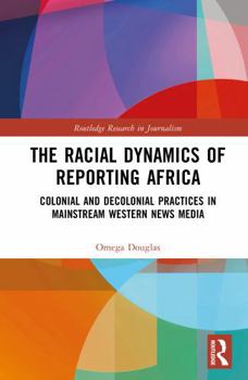 Hardcover The Racial Dynamics of Reporting Africa: Colonial and Decolonial Practices in Mainstream Western News Media Book