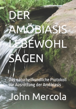 Der Amöbiasis Lebewohl Sagen: Das naturheilkundliche Protokoll zur Ausrottung der Amöbiasis