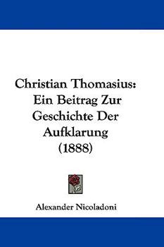 Christian Thomasius: Ein Beitrag Zur Geschichte Der Aufklarung (1888)