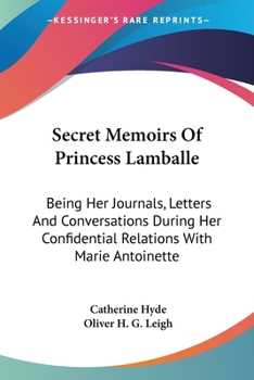 Paperback Secret Memoirs Of Princess Lamballe: Being Her Journals, Letters And Conversations During Her Confidential Relations With Marie Antoinette Book