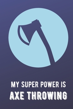 My Super Power Is Axe Throwing: Athlete Sports Hobby Journal and Notebook for Friends Family Coworkers. Lined Paper Note Book.