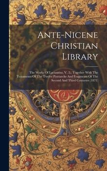 Hardcover Ante-nicene Christian Library: The Works Of Lactantius, V. 2., Together With The Testaments Of The Twelve Patriarchs And Fragments Of The Second And Book