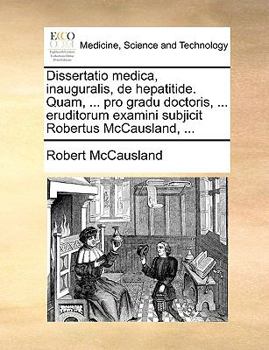 Paperback Dissertatio Medica, Inauguralis, de Hepatitide. Quam, ... Pro Gradu Doctoris, ... Eruditorum Examini Subjicit Robertus McCausland, ... [Latin] Book