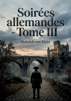 Soirées allemandes - Tome III: Des contes poignants d'Heinrich von Kleist explorant la psychologie humaine et les tourments de l'âme (French Edition)