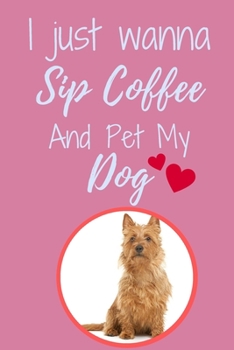 I Just Wanna Sip Coffee And Pet My Dog - Notebook Australian Aussie Terrier Dog: signed Notebook/Journal Book to Write in, (6” x 9”), 120 Pages