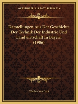 Paperback Darstellungen Aus Der Geschichte Der Technik Der Industrie Und Landwirtschaft In Bayern (1906) [German] Book