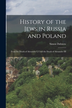 History of the Jews in Russia and Poland, from the Earliest Times Until the Present Day: Vol. 2, From the Death of Alexander I. Until the Death of Alexander III.