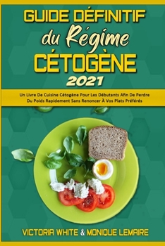 Guide Définitif Du Régime Cétogène 2021: Un Livre De Cuisine Cétogène Pour Les Débutants Afin De Perdre Du Poids Rapidement Sans Renoncer À Vos Plats ... Diet 2021) (French Version)