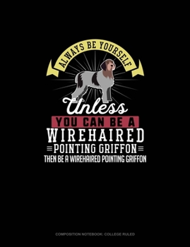 Paperback Always Be Yourself Unless You Can Be A Wirehaired Pointing Griffon Then Be A Wirehaired Pointing Griffon: Composition Notebook - College Ruled Book