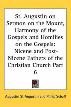 St. Augustin on Sermon on the Mount, Harmony of the Gospels and Homilies on the Gospels: Nicene and Post-Nicene Fathers of the Christian Church Part 6